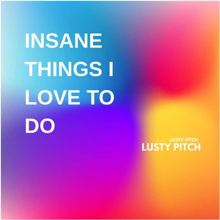 INSANE THINGS I LOVE TO DO